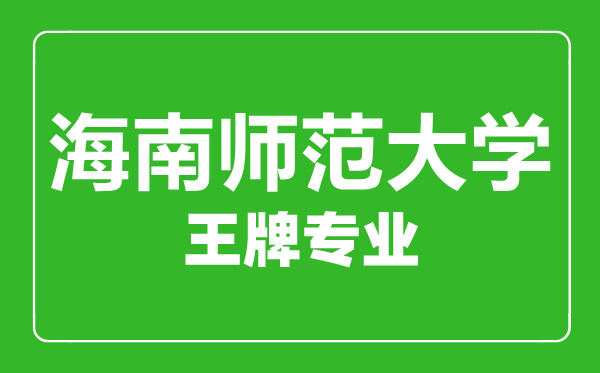 海南師范大學王牌專業(yè)有哪些,海南師范大學最好的專業(yè)是什么