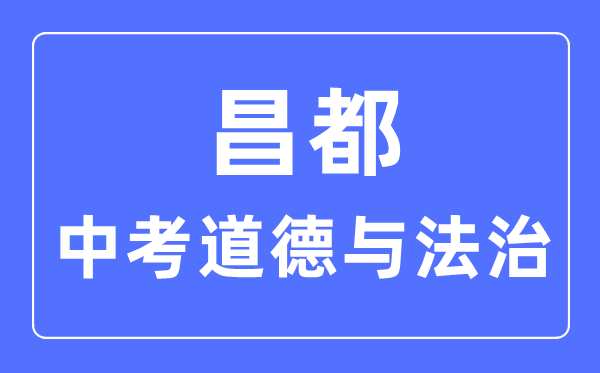 昌都中考道德與法治滿分是多少分,考試時(shí)間多長(zhǎng)