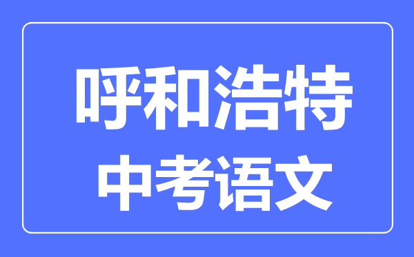 呼和浩特中考語文滿分是多少分,考試時間多長
