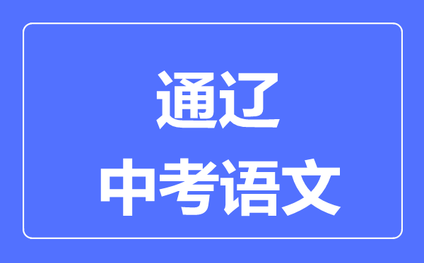 通遼中考語(yǔ)文滿(mǎn)分是多少分,考試時(shí)間多長(zhǎng)