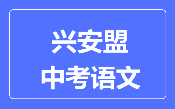 興安盟中考語(yǔ)文滿分是多少分,考試時(shí)間多長(zhǎng)