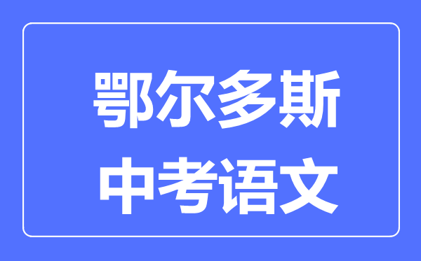鄂爾多斯中考語文滿分是多少分,考試時間多長
