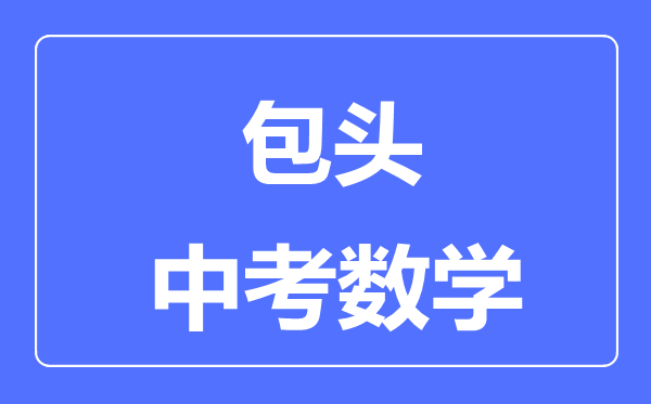 包頭中考數(shù)學滿分是多少分,考試時間多長