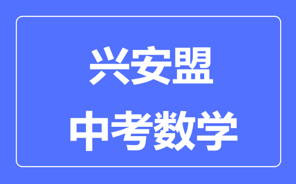 興安盟中考數學滿分是多少分,考試時間多長