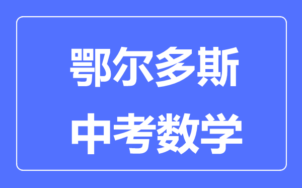 鄂爾多斯中考數(shù)學(xué)滿分是多少分,考試時(shí)間多長