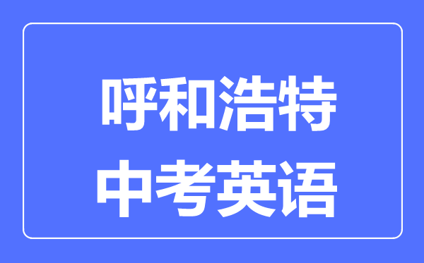 呼和浩特中考英語滿分是多少分,考試時(shí)間多長(zhǎng)