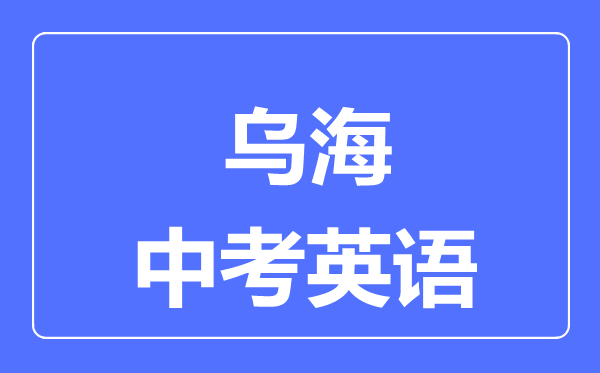 烏海中考英語滿分是多少分,考試時(shí)間多長