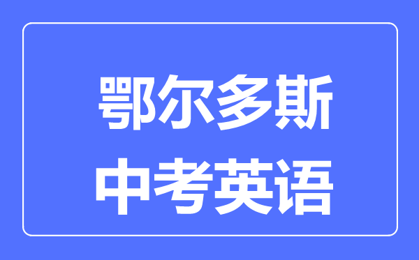 鄂爾多斯中考英語(yǔ)滿分是多少分,考試時(shí)間多長(zhǎng)