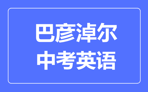 巴彥淖爾中考英語滿分是多少分,考試時間多長