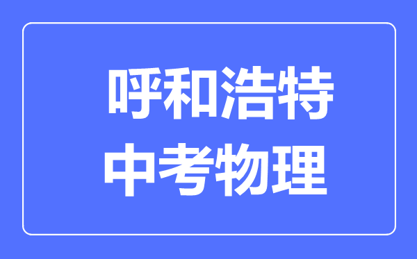 呼和浩特中考物理滿分是多少分,考試時(shí)間多長