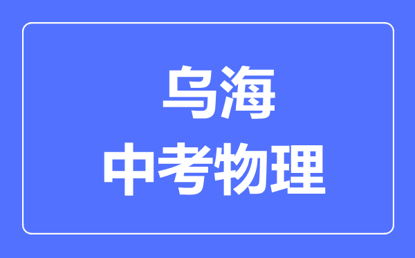 烏海中考物理滿分是多少分,考試時(shí)間多長(zhǎng)
