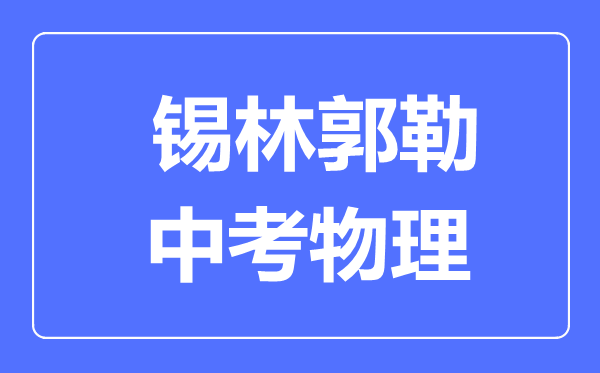 錫林郭勒中考物理滿分是多少分,考試時間多長
