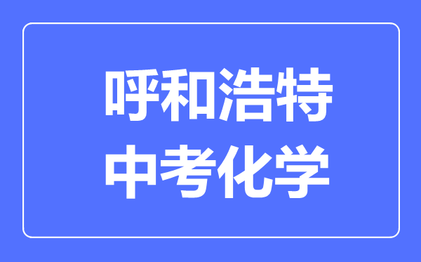 呼和浩特中考化學(xué)滿分是多少分,考試時間多長