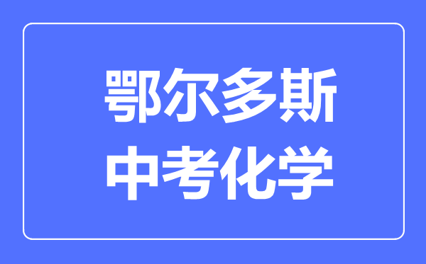 鄂爾多斯中考化學(xué)滿分是多少分,考試時(shí)間多長(zhǎng)
