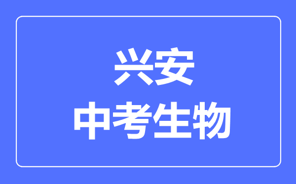 興安市中考生物滿分是多少分,考試時(shí)間多長(zhǎng)