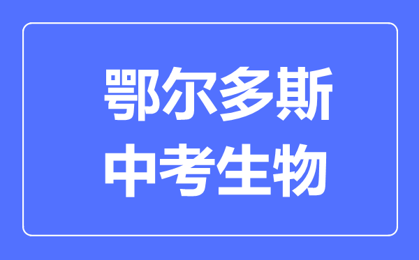 鄂爾多斯市中考生物滿分是多少分,考試時(shí)間多長
