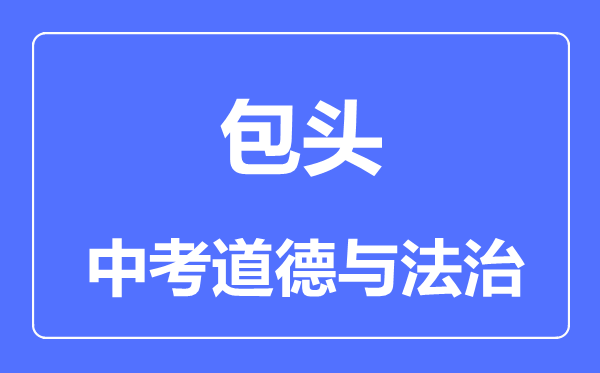 包頭市中考道德與法治滿分是多少分,考試時(shí)間多長