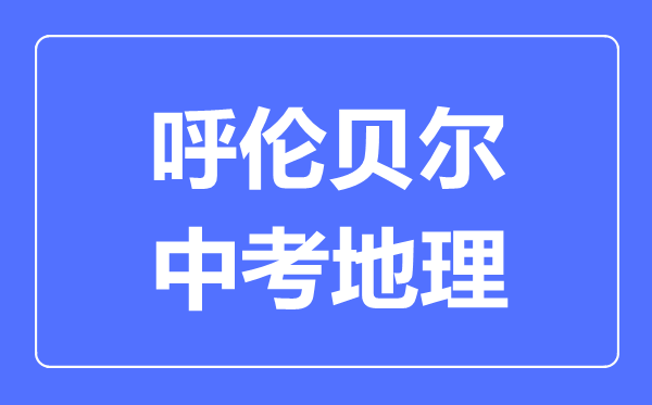 呼倫貝爾中考地理滿分是多少分,考試時(shí)間多長