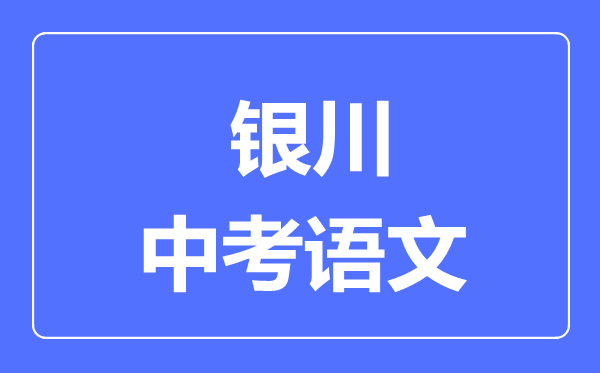 銀川市中考語文滿分是多少分,考試時(shí)間多長