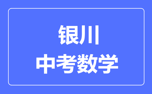 銀川市中考數(shù)學(xué)滿分是多少分,考試時(shí)間多長(zhǎng)