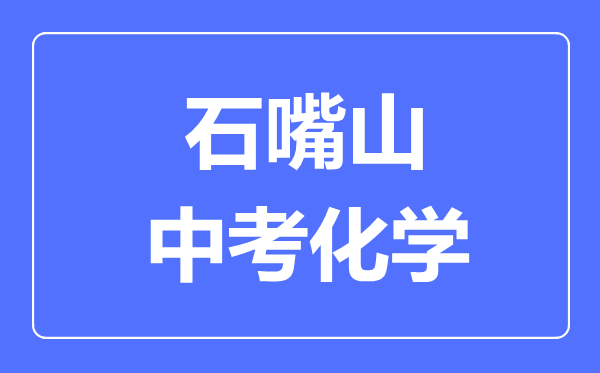 石嘴山市中考化學(xué)滿分是多少分,考試時(shí)間多長(zhǎng)