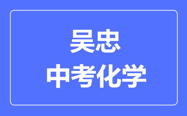 吳忠市中考化學滿分是多少分,考試時間多長