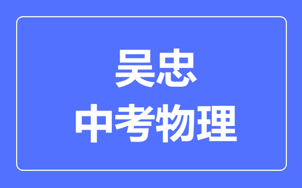 吳忠市中考物理滿分是多少分,考試時間多長