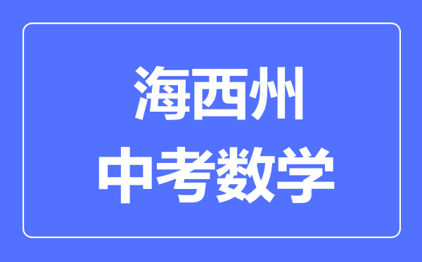 海西州中考數(shù)學(xué)滿分是多少分,考試時間多長