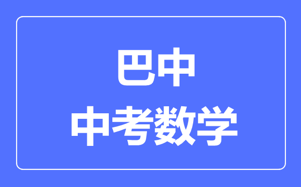 巴中市中考數(shù)學(xué)滿分是多少分,考試時間多長