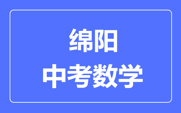 綿陽市中考數(shù)學滿分是多少分,考試時間多長