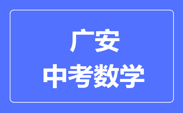廣安市中考數(shù)學(xué)滿分是多少分,考試時(shí)間多長(zhǎng)