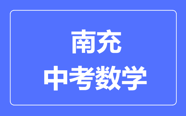 南充市中考數(shù)學(xué)滿分是多少分,考試時(shí)間多長(zhǎng)