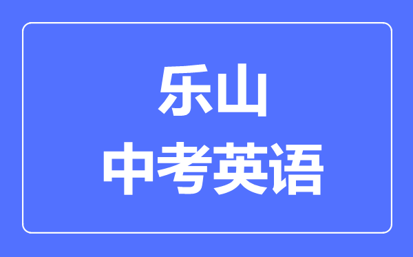 樂(lè)山市中考英語(yǔ)滿分是多少分,考試時(shí)間多長(zhǎng)