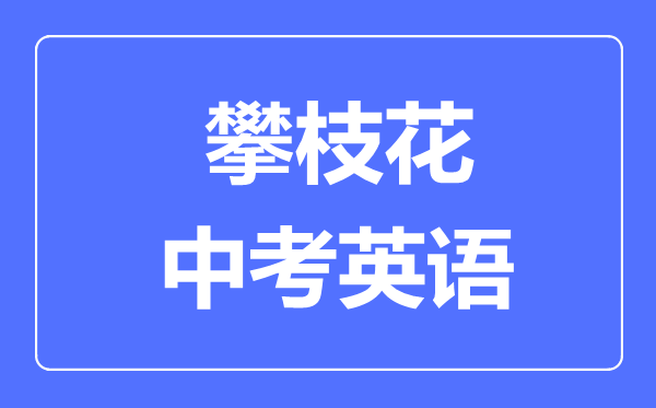 攀枝花市中考英語(yǔ)滿分是多少分,考試時(shí)間多長(zhǎng)