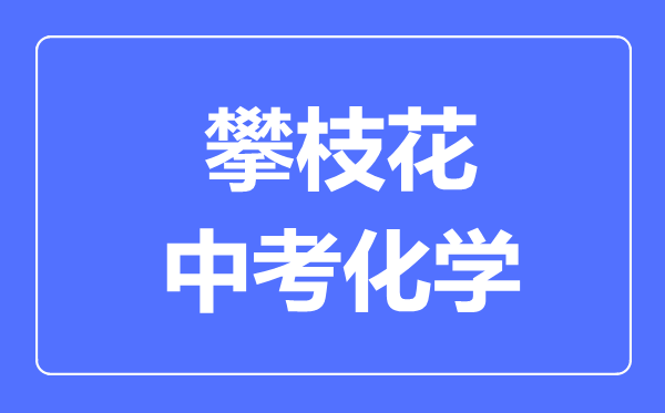 攀枝花市中考化學(xué)滿分是多少分,考試時(shí)間多長