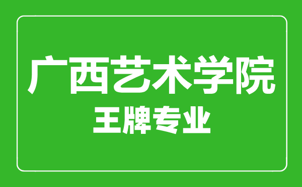廣西藝術(shù)學(xué)院王牌專(zhuān)業(yè)有哪些,廣西藝術(shù)學(xué)院最好的專(zhuān)業(yè)是什么