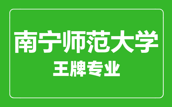 南寧師范大學王牌專業(yè)有哪些,南寧師范大學最好的專業(yè)是什么