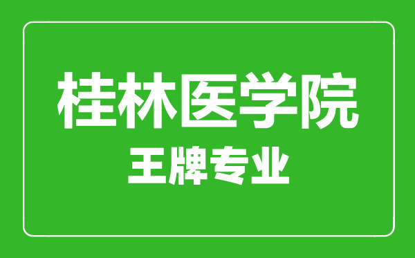 桂林醫(yī)學(xué)院王牌專(zhuān)業(yè)有哪些,桂林醫(yī)學(xué)院最好的專(zhuān)業(yè)是什么
