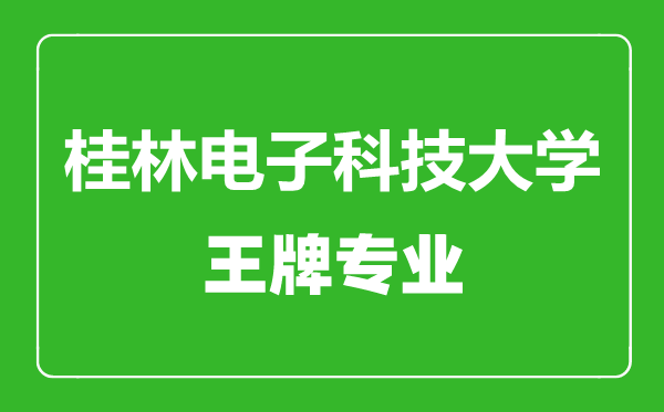 桂林電子科技大學(xué)王牌專業(yè)有哪些,桂林電子科技大學(xué)最好的專業(yè)是什么