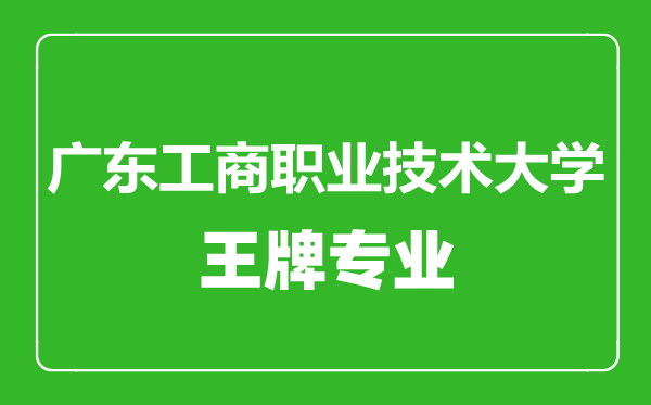廣東工商職業(yè)技術(shù)大學(xué)王牌專(zhuān)業(yè)有哪些,廣東工商職業(yè)技術(shù)大學(xué)最好的專(zhuān)業(yè)是什么