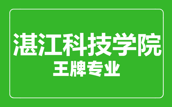 湛江科技學院王牌專業(yè)有哪些,湛江科技學院最好的專業(yè)是什么