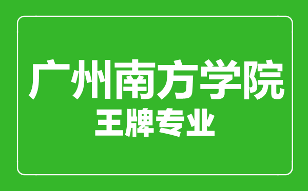 廣州南方學院王牌專業(yè)有哪些,廣州南方學院最好的專業(yè)是什么