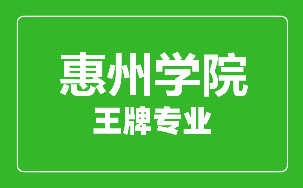 惠州學(xué)院王牌專業(yè)有哪些,惠州學(xué)院最好的專業(yè)是什么