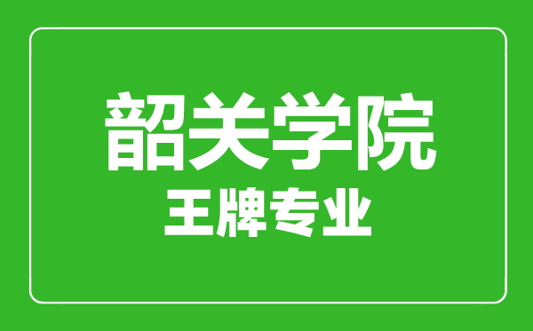 韶關(guān)學(xué)院王牌專(zhuān)業(yè)有哪些,韶關(guān)學(xué)院最好的專(zhuān)業(yè)是什么