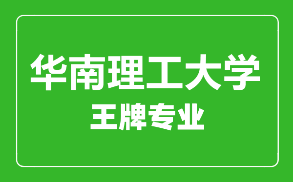 華南理工大學(xué)王牌專業(yè)有哪些,華南理工大學(xué)最好的專業(yè)是什么