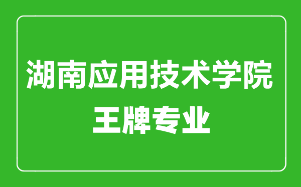 湖南應(yīng)用技術(shù)學(xué)院王牌專業(yè)有哪些,湖南應(yīng)用技術(shù)學(xué)院最好的專業(yè)是什么