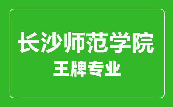 長沙師范學(xué)院王牌專業(yè)有哪些,長沙師范學(xué)院最好的專業(yè)是什么