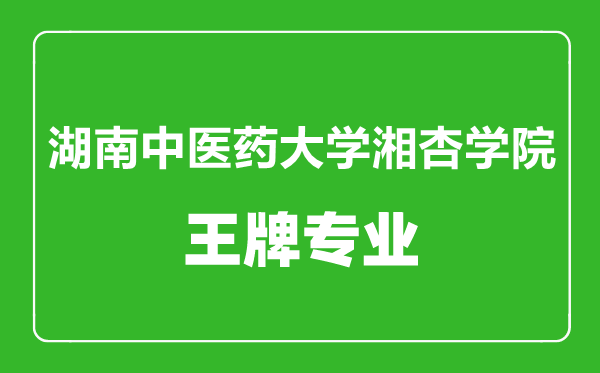 湖南中醫(yī)藥大學(xué)湘杏學(xué)院王牌專(zhuān)業(yè)有哪些,湖南中醫(yī)藥大學(xué)湘杏學(xué)院最好的專(zhuān)業(yè)是什么