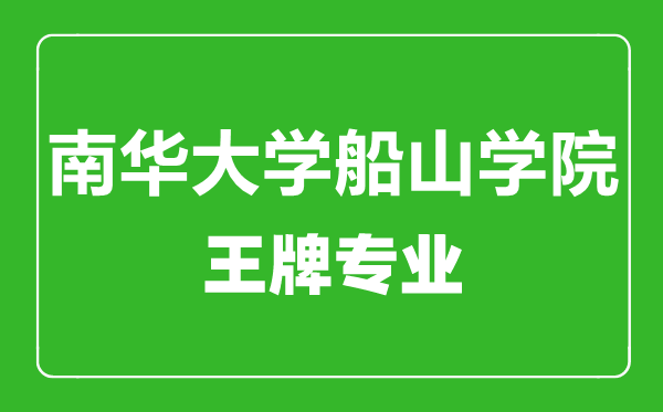 南華大學(xué)船山學(xué)院王牌專業(yè)有哪些,南華大學(xué)船山學(xué)院最好的專業(yè)是什么