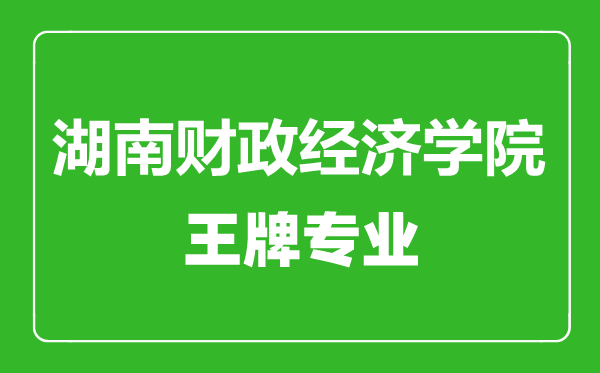 湖南財(cái)政經(jīng)濟(jì)學(xué)院王牌專(zhuān)業(yè)有哪些,湖南財(cái)政經(jīng)濟(jì)學(xué)院最好的專(zhuān)業(yè)是什么
